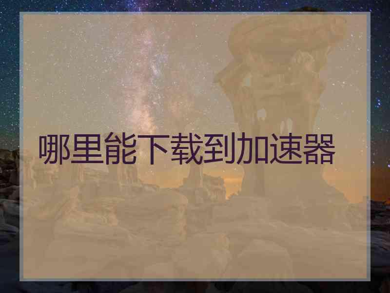 哪里能下载到加速器