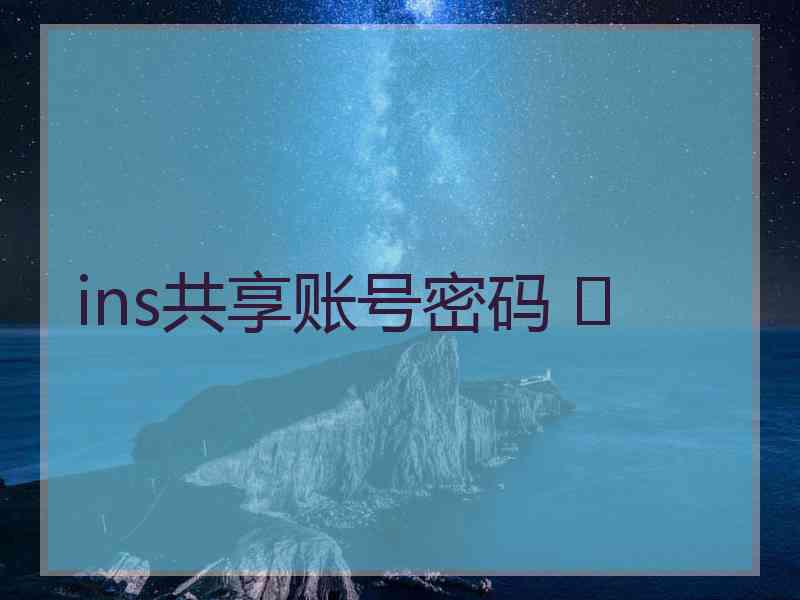 ins共享账号密码 	