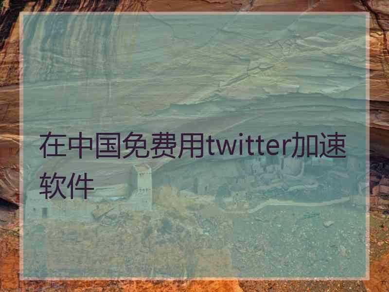 在中国免费用twitter加速软件