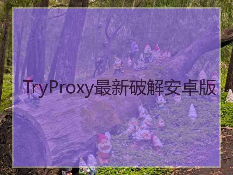 TryProxy最新破解安卓版