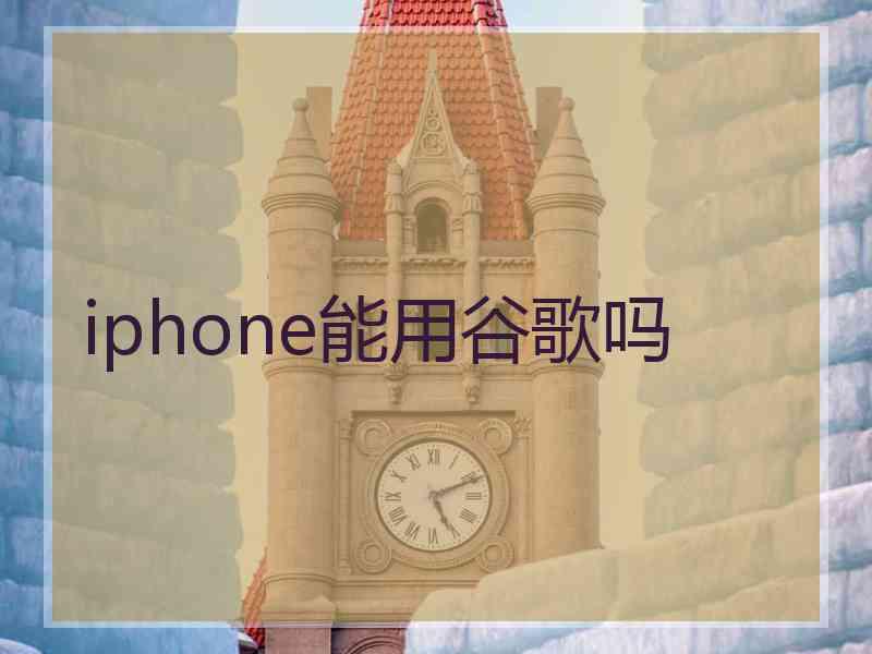 iphone能用谷歌吗