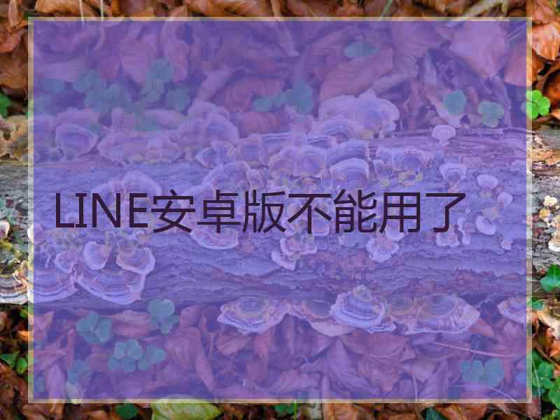 LINE安卓版不能用了