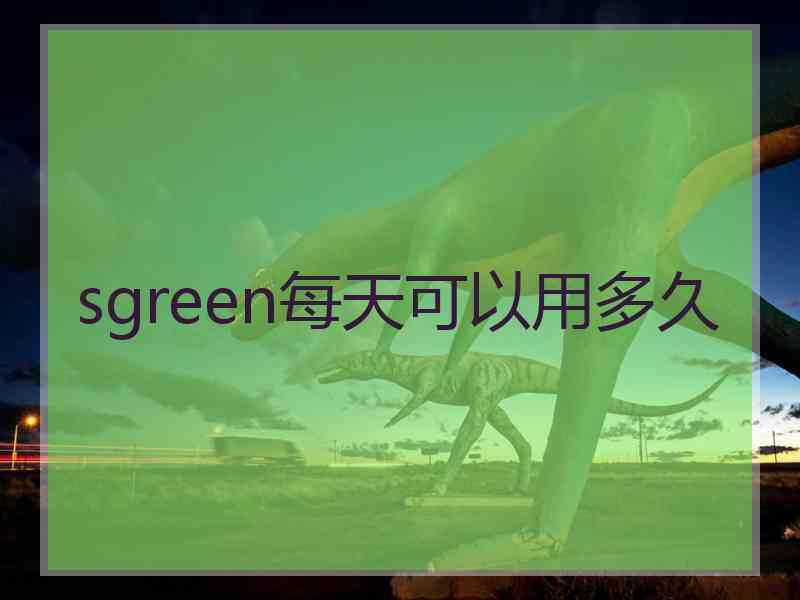 sgreen每天可以用多久