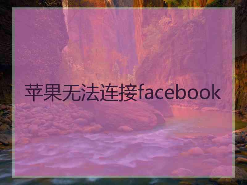 苹果无法连接facebook