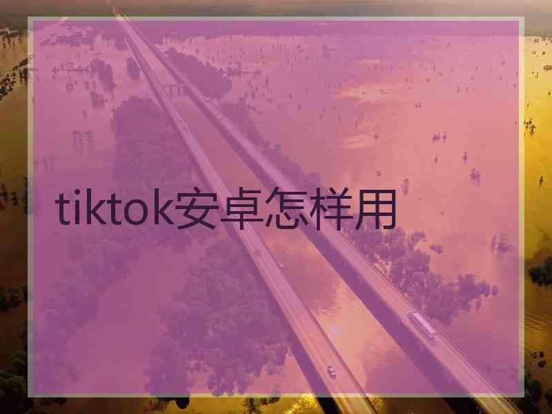 tiktok安卓怎样用