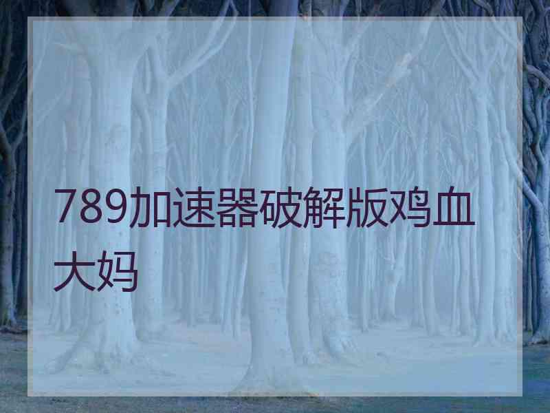 789加速器破解版鸡血大妈