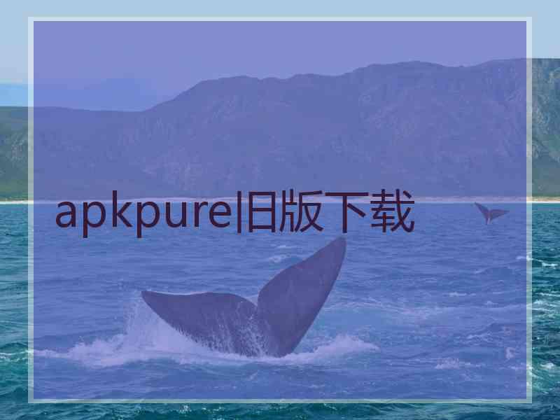 apkpure旧版下载