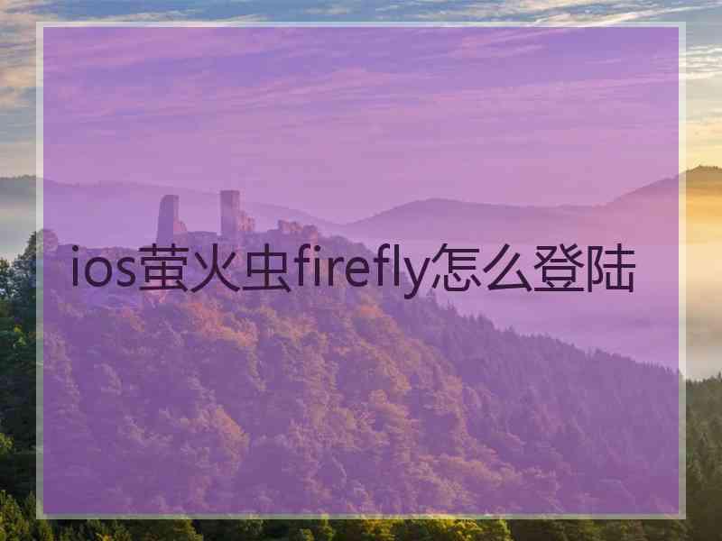 ios萤火虫firefly怎么登陆