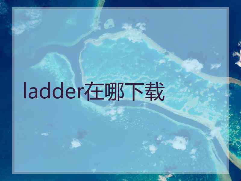 ladder在哪下载