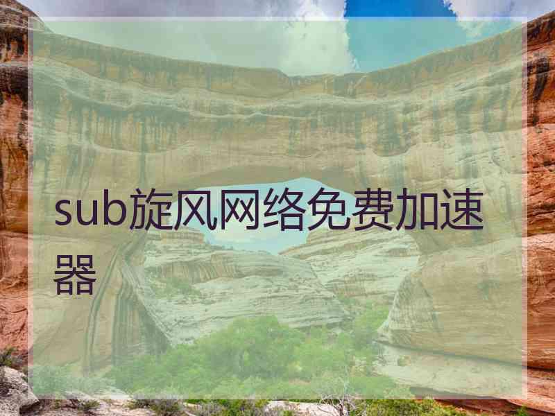 sub旋风网络免费加速器